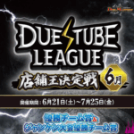 7/5(土)16:30～ デュエチューブリーグ 店舗王決定戦 ６月 デュエルマスターズ
